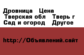 Дровница › Цена ­ 14 000 - Тверская обл., Тверь г. Сад и огород » Другое   